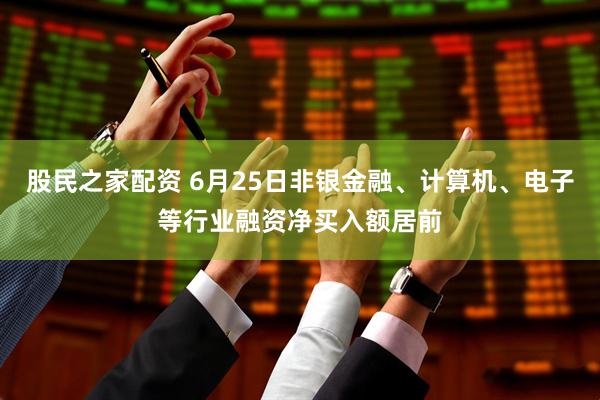 股民之家配资 6月25日非银金融、计算机、电子等行业融资净买入额居前