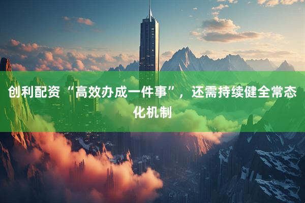 创利配资 “高效办成一件事”，还需持续健全常态化机制