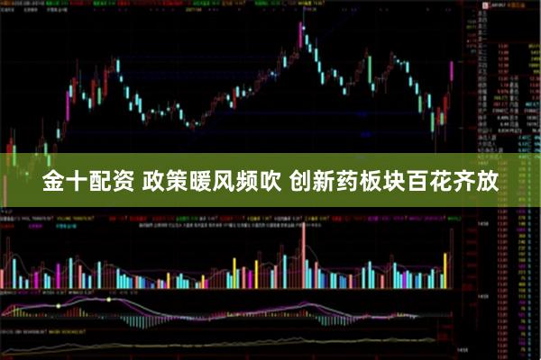 金十配资 政策暖风频吹 创新药板块百花齐放