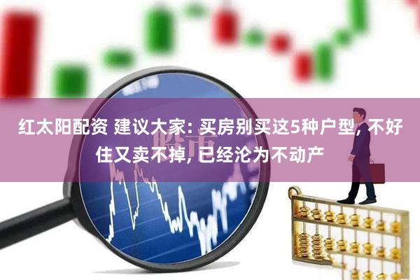 红太阳配资 建议大家: 买房别买这5种户型, 不好住又卖不掉, 已经沦为不动产