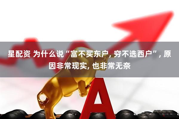 星配资 为什么说“富不买东户, 穷不选西户”, 原因非常现实, 也非常无奈