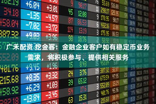 广禾配资 挖金客：金融企业客户如有稳定币业务需求，将积极参与、提供相关服务