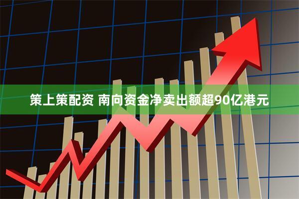 策上策配资 南向资金净卖出额超90亿港元