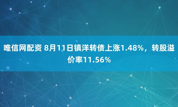 唯信网配资 8月11日镇洋转债上涨1.48%，转股溢价率11.56%