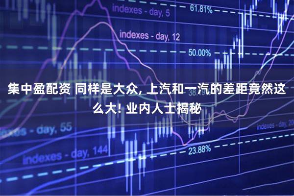 集中盈配资 同样是大众, 上汽和一汽的差距竟然这么大! 业内人士揭秘
