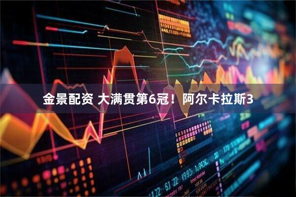 金景配资 大满贯第6冠！阿尔卡拉斯3