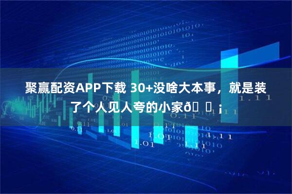 聚赢配资APP下载 30+没啥大本事，就是装了个人见人夸的小家🏡