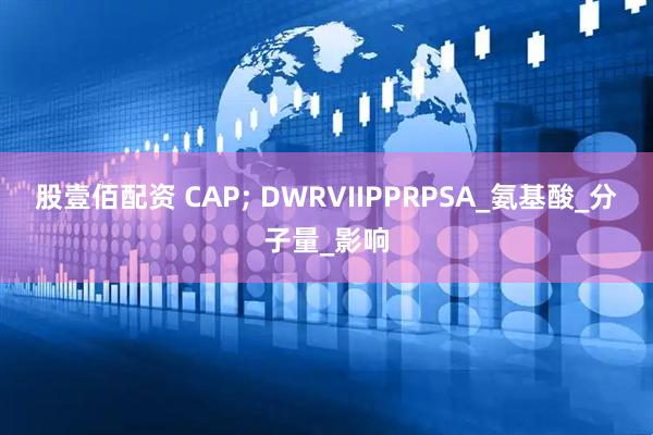 股壹佰配资 CAP; DWRVIIPPRPSA_氨基酸_分子量_影响